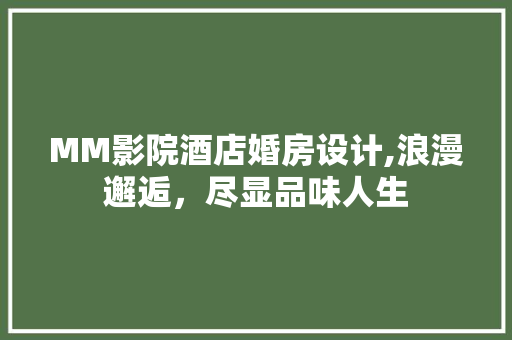 MM影院酒店婚房设计,浪漫邂逅，尽显品味人生