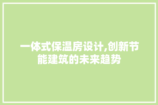 一体式保温房设计,创新节能建筑的未来趋势