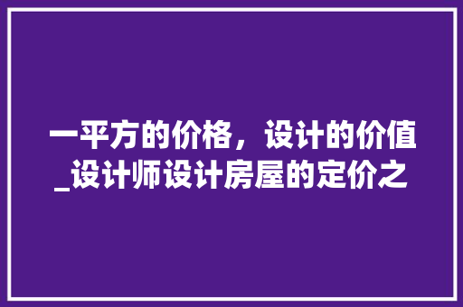 一平方的价格，设计的价值_设计师设计房屋的定价之路