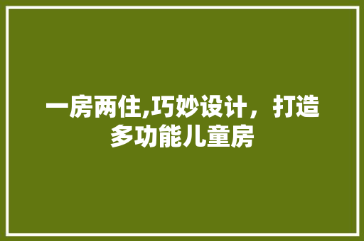 一房两住,巧妙设计，打造多功能儿童房
