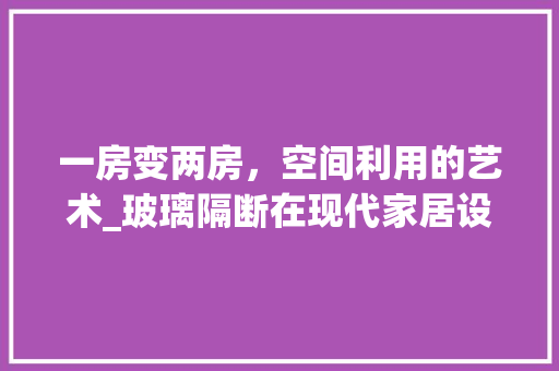 一房变两房，空间利用的艺术_玻璃隔断在现代家居设计中的应用