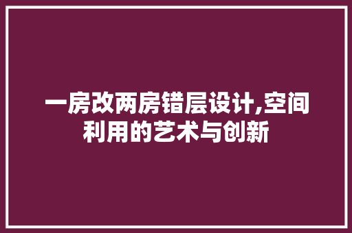 一房改两房错层设计,空间利用的艺术与创新