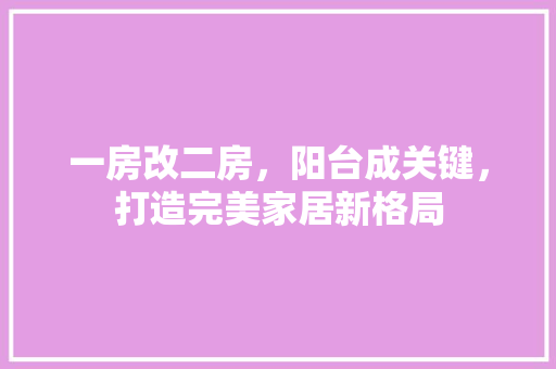 一房改二房，阳台成关键，打造完美家居新格局