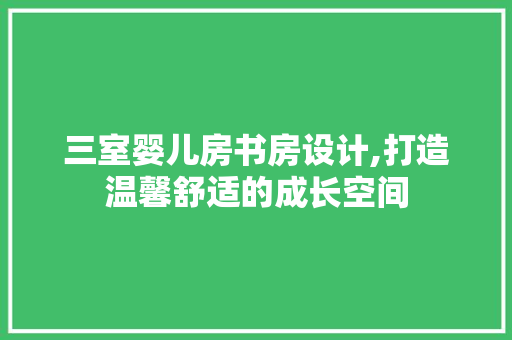 三室婴儿房书房设计,打造温馨舒适的成长空间