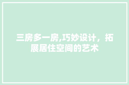 三房多一房,巧妙设计,拓展居住空间的艺术 地面装修 三房多一房,巧妙设计,拓展居住空间的艺术 地面装修