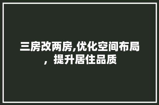 三房改两房,优化空间布局，提升居住品质