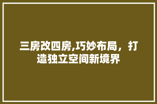 三房改四房,巧妙布局，打造独立空间新境界 庭院装修