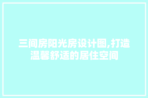 三间房阳光房设计图,打造温馨舒适的居住空间 墙面装饰