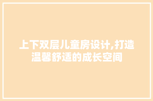 上下双层儿童房设计,打造温馨舒适的成长空间