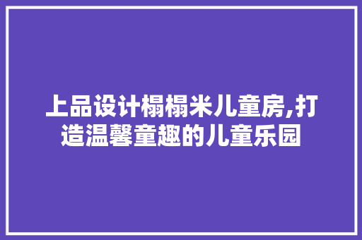 上品设计榻榻米儿童房,打造温馨童趣的儿童乐园
