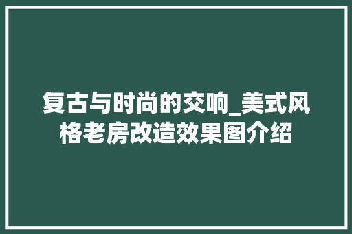 复古与时尚的交响_美式风格老房改造效果图介绍