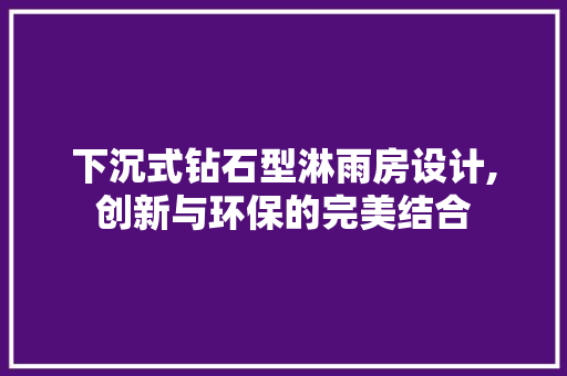 下沉式钻石型淋雨房设计,创新与环保的完美结合