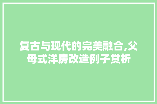 复古与现代的完美融合,父母式洋房改造例子赏析