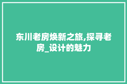 东川老房焕新之旅,探寻老房_设计的魅力