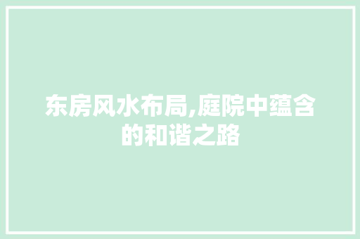 东房风水布局,庭院中蕴含的和谐之路 装修攻略
