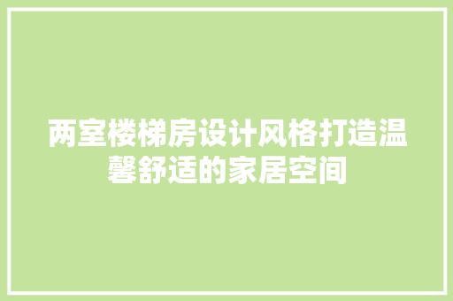 两室楼梯房设计风格打造温馨舒适的家居空间