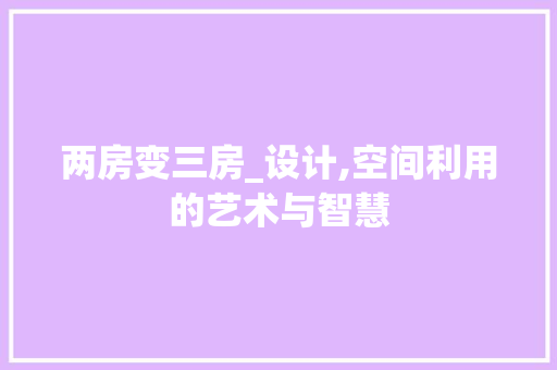 两房变三房_设计,空间利用的艺术与智慧