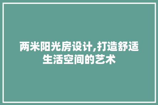 两米阳光房设计,打造舒适生活空间的艺术