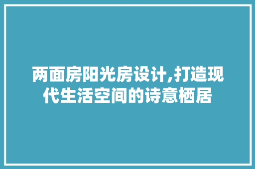 两面房阳光房设计,打造现代生活空间的诗意栖居 装修材料