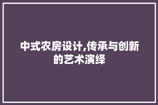 中式农房设计,传承与创新的艺术演绎