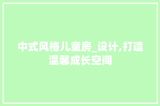 中式风格儿童房_设计,打造温馨成长空间