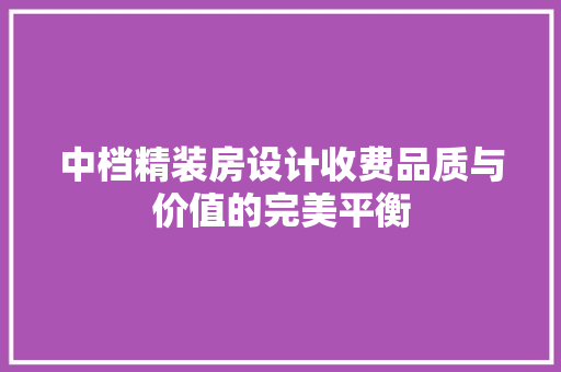 中档精装房设计收费品质与价值的完美平衡 装修材料