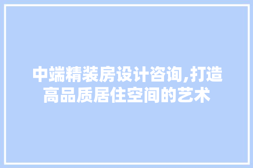 中端精装房设计咨询,打造高品质居住空间的艺术 地面装修