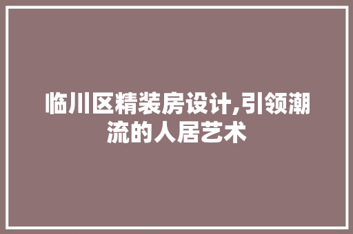 临川区精装房设计,引领潮流的人居艺术 门窗装修