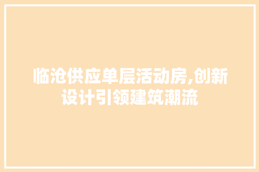 临沧供应单层活动房,创新设计引领建筑潮流