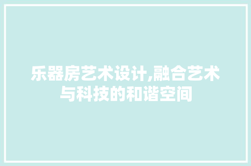 乐器房艺术设计,融合艺术与科技的和谐空间