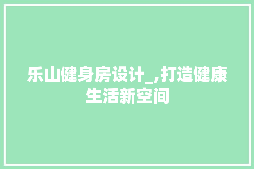乐山健身房设计_,打造健康生活新空间