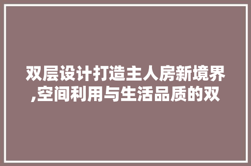 双层设计打造主人房新境界,空间利用与生活品质的双重提升