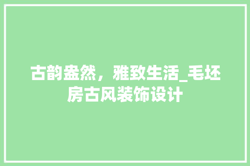 古韵盎然，雅致生活_毛坯房古风装饰设计