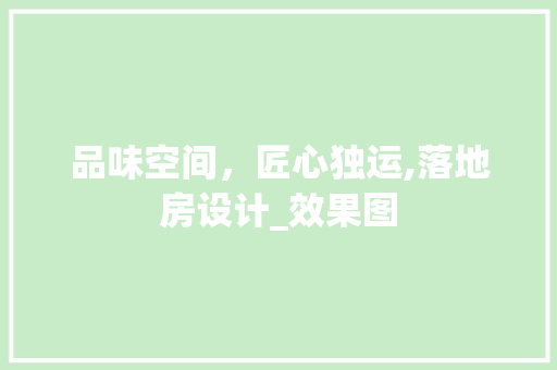 品味空间，匠心独运,落地房设计_效果图