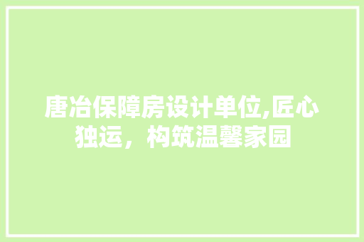 唐冶保障房设计单位,匠心独运，构筑温馨家园
