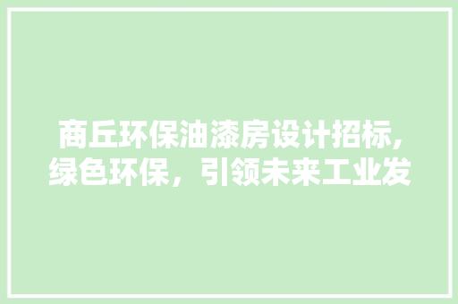 商丘环保油漆房设计招标,绿色环保，引领未来工业发展趋势