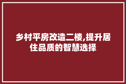 乡村平房改造二楼,提升居住品质的智慧选择
