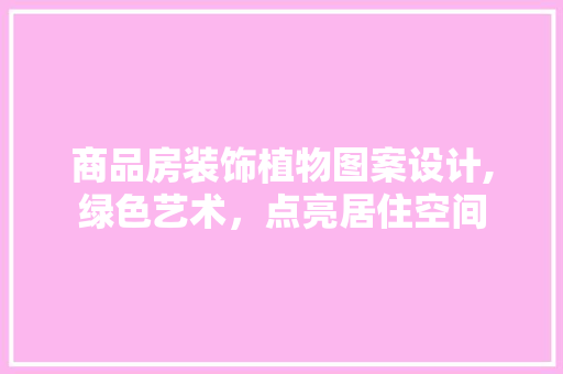 商品房装饰植物图案设计,绿色艺术，点亮居住空间 庭院装修