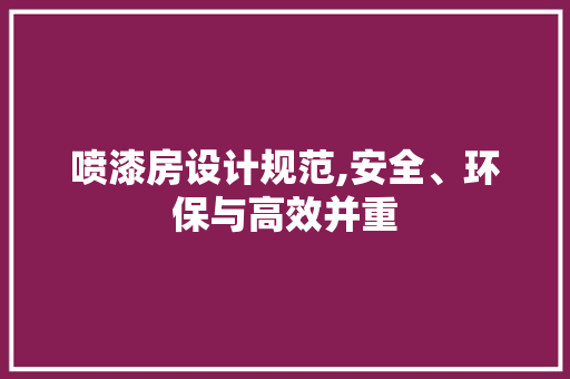喷漆房设计规范,安全、环保与高效并重 墙面装饰