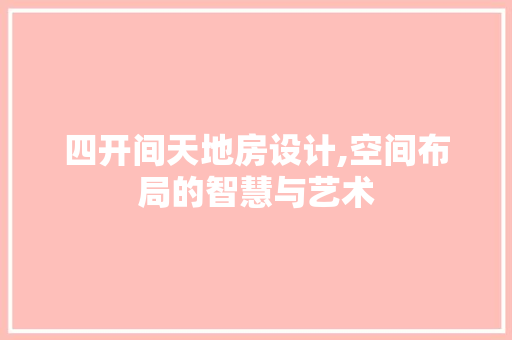 四开间天地房设计,空间布局的智慧与艺术