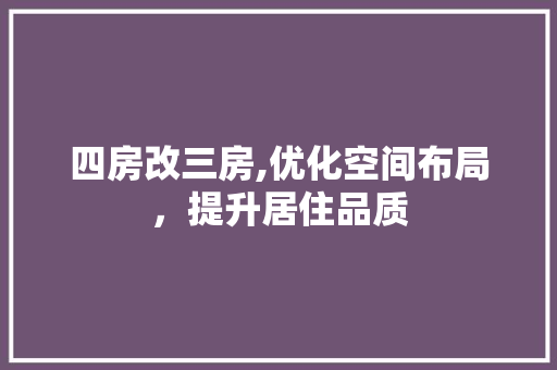 四房改三房,优化空间布局，提升居住品质