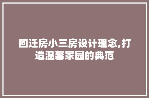 回迁房小三房设计理念,打造温馨家园的典范