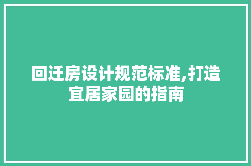 回迁房设计规范标准,打造宜居家园的指南