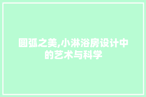 圆弧之美,小淋浴房设计中的艺术与科学 景观设计