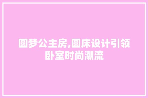 圆梦公主房,圆床设计引领卧室时尚潮流