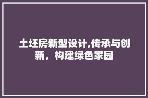 土坯房新型设计,传承与创新，构建绿色家园