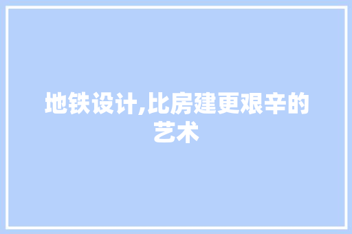 地铁设计,比房建更艰辛的艺术