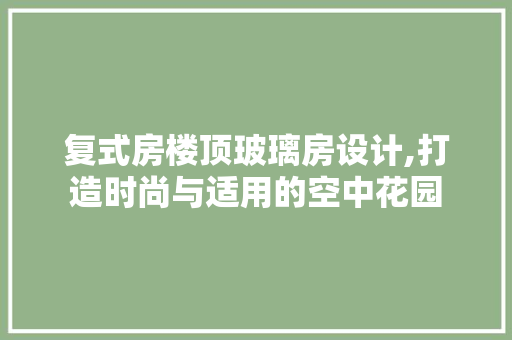 复式房楼顶玻璃房设计,打造时尚与适用的空中花园 装修材料