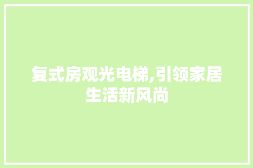 复式房观光电梯,引领家居生活新风尚 景观设计