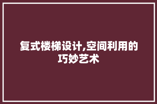 复式楼梯设计,空间利用的巧妙艺术